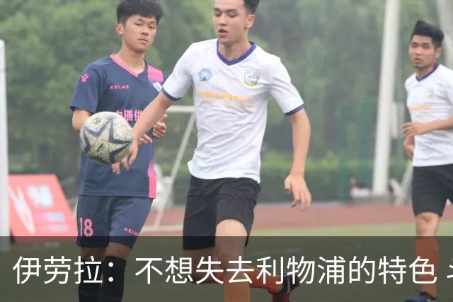 伊劳拉：不想失去利物浦的特色 斗志+进攻型+组织能力