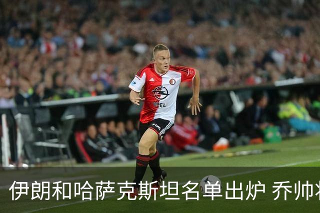 伊朗和哈萨克斯坦名单出炉 乔帅将迎执教首秀