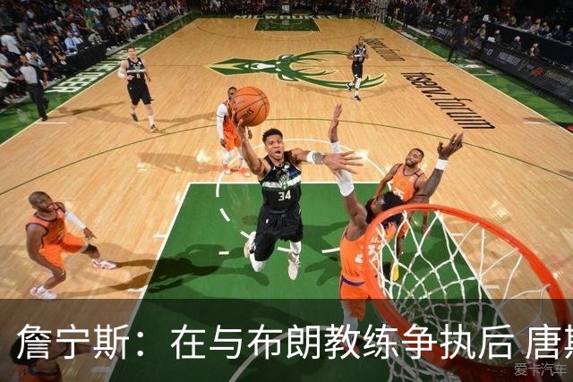 詹宁斯：在与布朗教练争执后 唐斯明确了自己的角色并迎接挑战